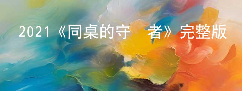 艾桂香發布2021《同桌的守護者》完整版電影/在線觀看/百度云-美劇天堂